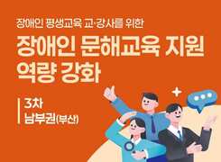 [혼합3차, 남부권(장소:부산)] 장애인 평생교육 교·강사 문해교육 지원 역량 강화 연수 썸네일 이미지